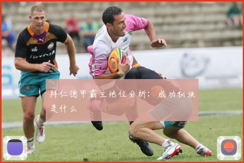 拜仁德甲霸主地位分析：成功秘诀是什么