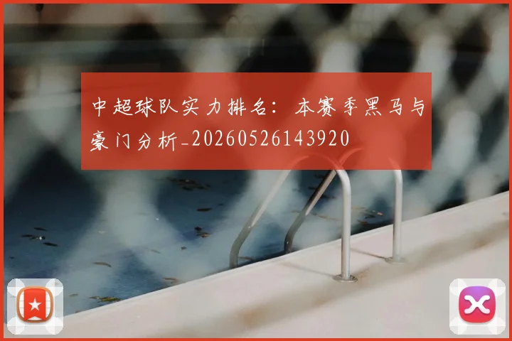 中超球队实力排名:本赛季黑马与豪门分析_20260526143920
