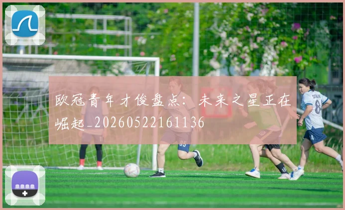 欧冠青年才俊盘点：未来之星正在崛起_20260522161136