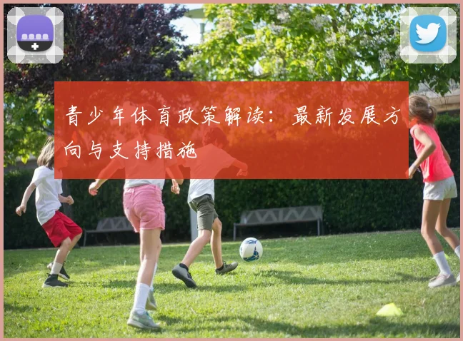 青少年体育政策解读:最新发展方向与支持措施