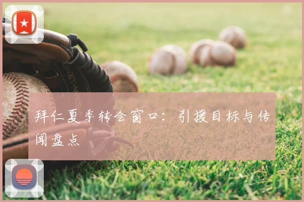拜仁夏季转会窗口：引援目标与传闻盘点