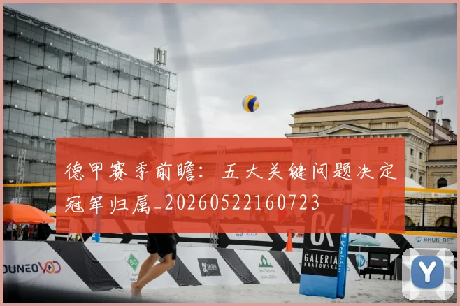 德甲赛季前瞻:五大关键问题决定冠军归属_20260522160723