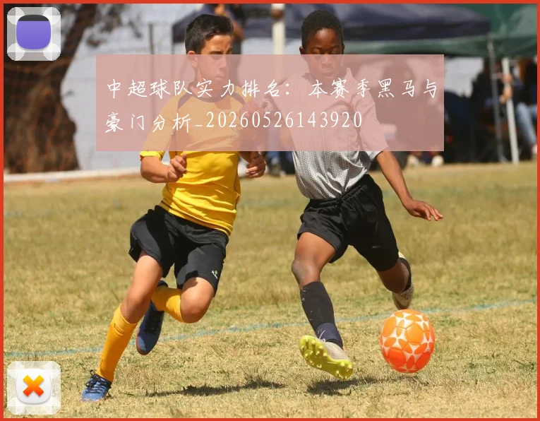 中超球队实力排名:本赛季黑马与豪门分析_20260526143920