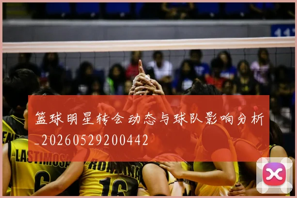 篮球明星转会动态与球队影响分析_20260529200442