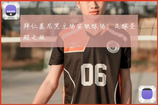拜仁慕尼黑主场安联球场:足球圣殿之旅
