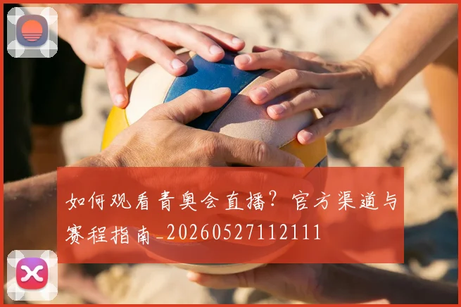 如何观看青奥会直播？官方渠道与赛程指南_20260527112111