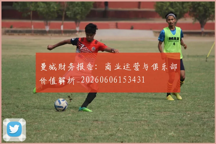 曼城财务报告:商业运营与俱乐部价值解析_20260606153431