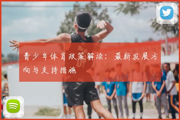 青少年体育政策解读：最新发展方向与支持措施