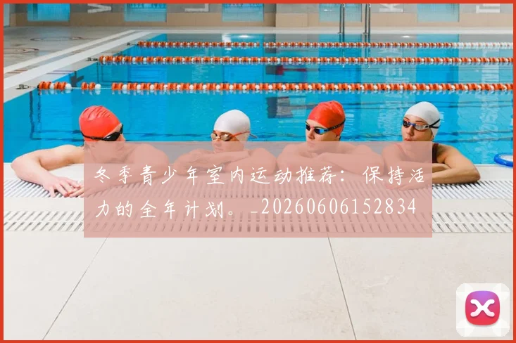 冬季青少年室内运动推荐：保持活力的全年计划。_20260606152834